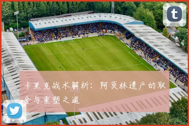 卡里克战术解析：阿莫林遗产的取舍与重塑之道