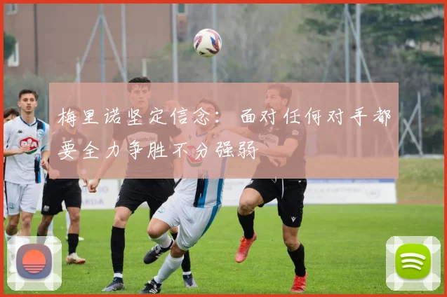 梅里诺坚定信念：面对任何对手都要全力争胜不分强弱