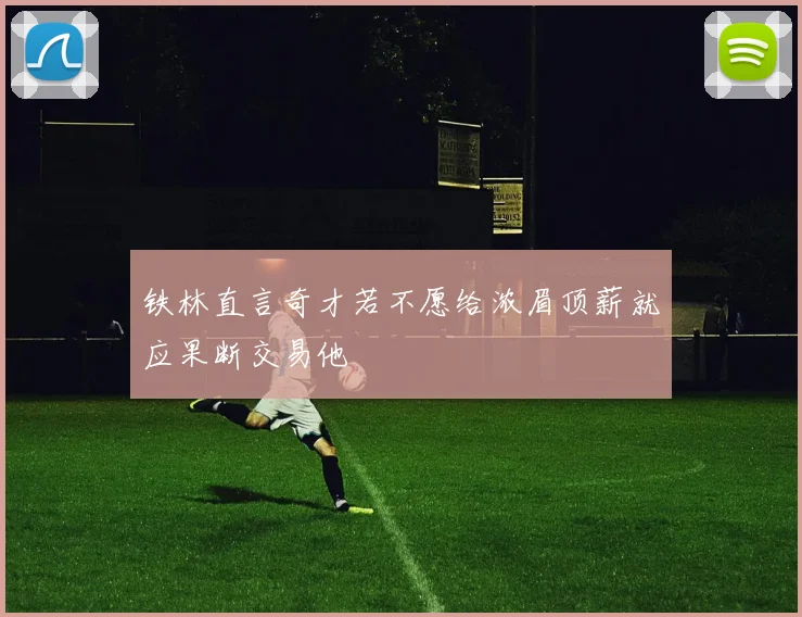 铁林直言奇才若不愿给浓眉顶薪就应果断交易他