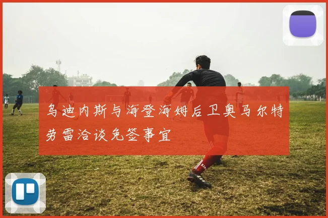 乌迪内斯与海登海姆后卫奥马尔特劳雷洽谈免签事宜