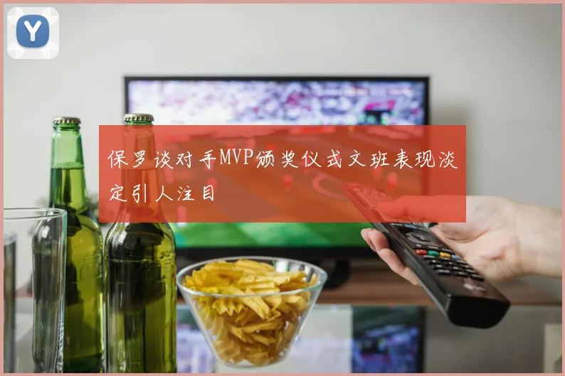 保罗谈对手MVP颁奖仪式文班表现淡定引人注目