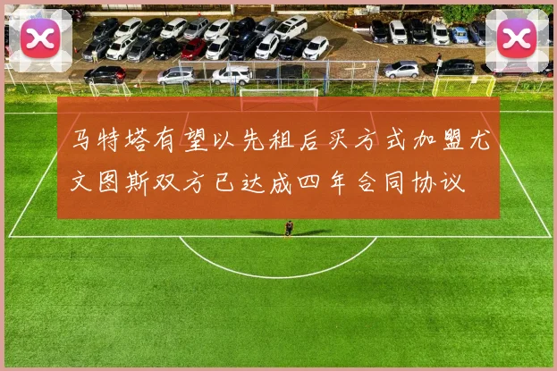 马特塔有望以先租后买方式加盟尤文图斯双方已达成四年合同协议