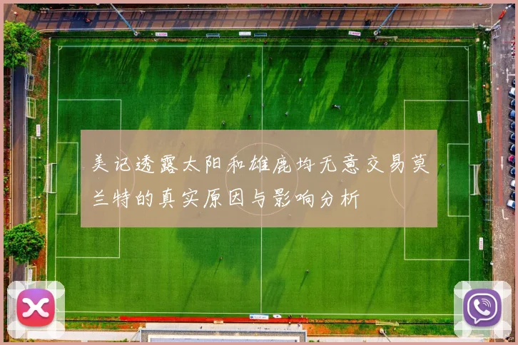 美记透露太阳和雄鹿均无意交易莫兰特的真实原因与影响分析