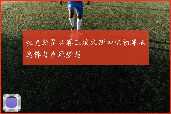 杜克新星以赛亚埃文斯回忆初球衣选择与夺冠梦想