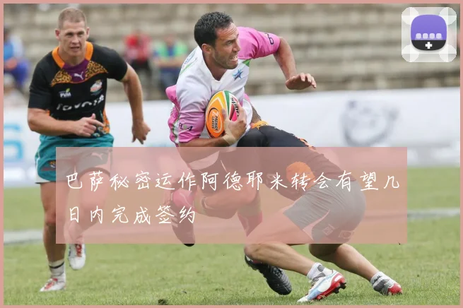 巴萨秘密运作阿德耶米转会有望几日内完成签约