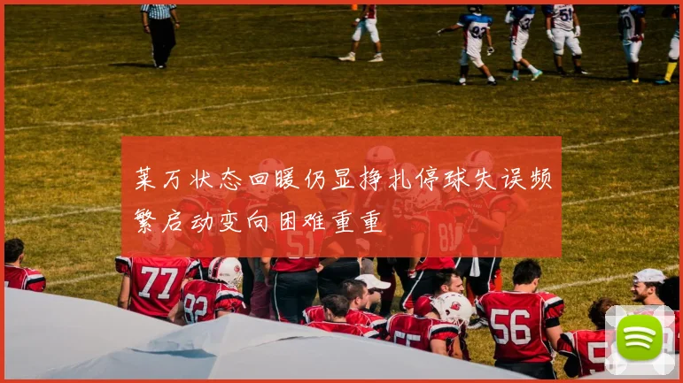 莱万状态回暖仍显挣扎停球失误频繁启动变向困难重重