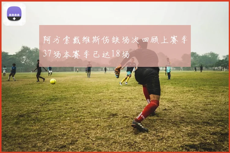 阿方索戴维斯伤缺场次回顾上赛季37场本赛季已达18场