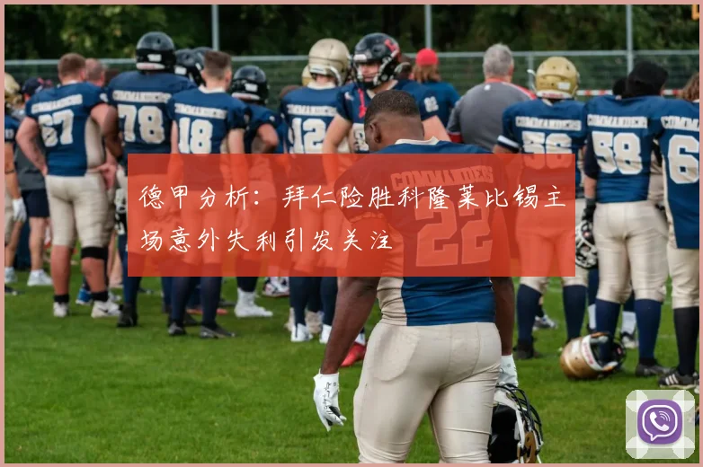 德甲分析：拜仁险胜科隆莱比锡主场意外失利引发关注